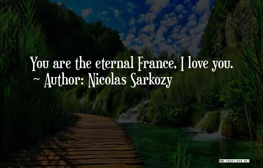 Nicolas Sarkozy Quotes: You Are The Eternal France, I Love You.