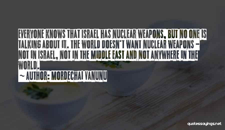 Mordechai Vanunu Quotes: Everyone Knows That Israel Has Nuclear Weapons, But No One Is Talking About It. The World Doesn't Want Nuclear Weapons