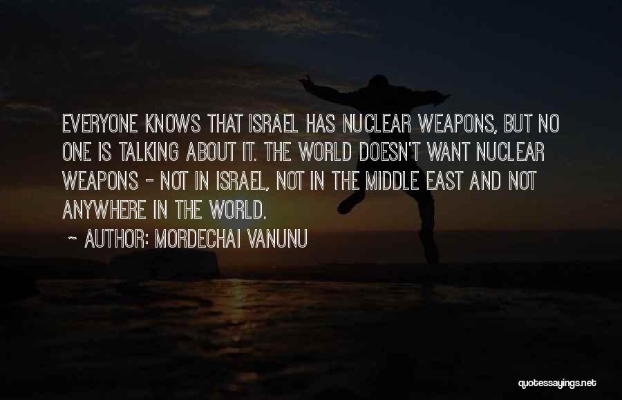 Mordechai Vanunu Quotes: Everyone Knows That Israel Has Nuclear Weapons, But No One Is Talking About It. The World Doesn't Want Nuclear Weapons