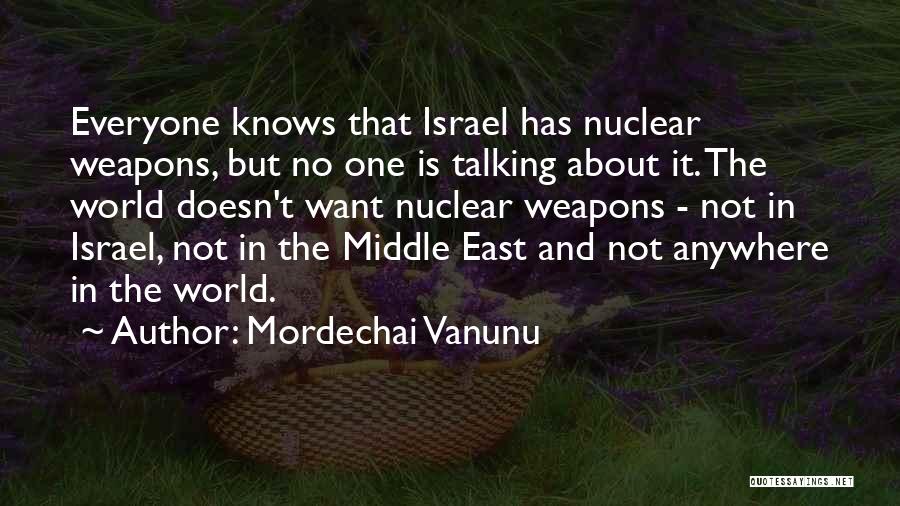Mordechai Vanunu Quotes: Everyone Knows That Israel Has Nuclear Weapons, But No One Is Talking About It. The World Doesn't Want Nuclear Weapons