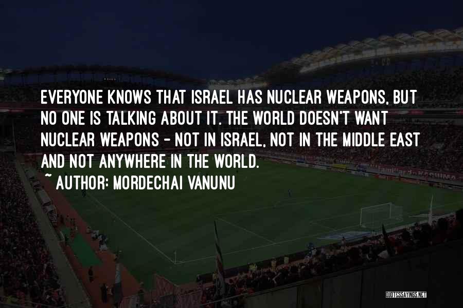 Mordechai Vanunu Quotes: Everyone Knows That Israel Has Nuclear Weapons, But No One Is Talking About It. The World Doesn't Want Nuclear Weapons