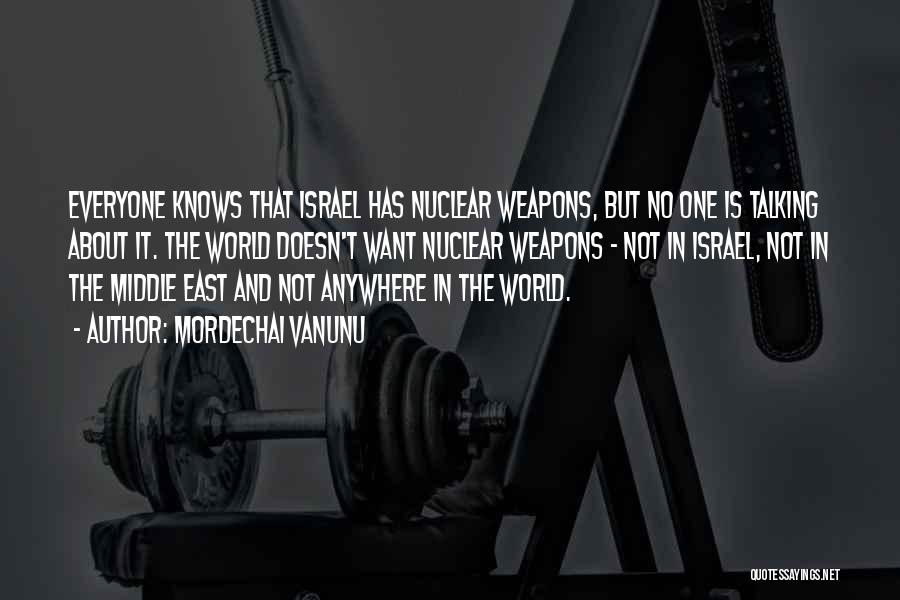 Mordechai Vanunu Quotes: Everyone Knows That Israel Has Nuclear Weapons, But No One Is Talking About It. The World Doesn't Want Nuclear Weapons