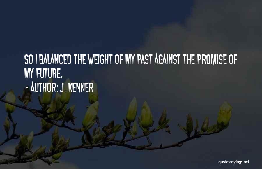 J. Kenner Quotes: So I Balanced The Weight Of My Past Against The Promise Of My Future.