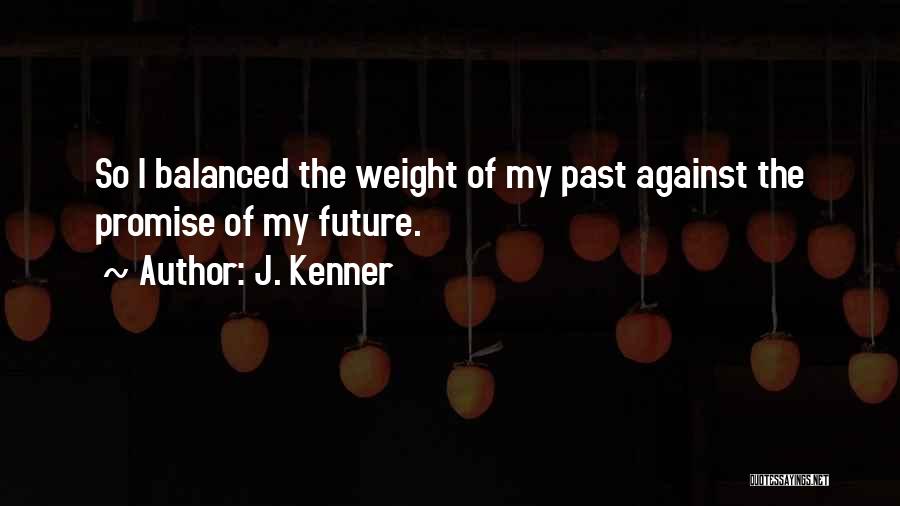 J. Kenner Quotes: So I Balanced The Weight Of My Past Against The Promise Of My Future.