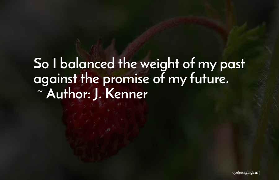 J. Kenner Quotes: So I Balanced The Weight Of My Past Against The Promise Of My Future.