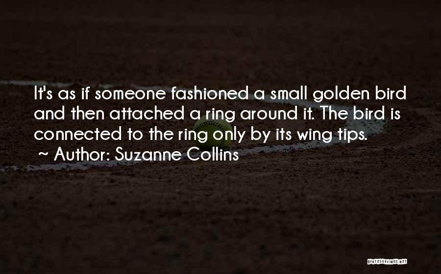 Suzanne Collins Quotes: It's As If Someone Fashioned A Small Golden Bird And Then Attached A Ring Around It. The Bird Is Connected