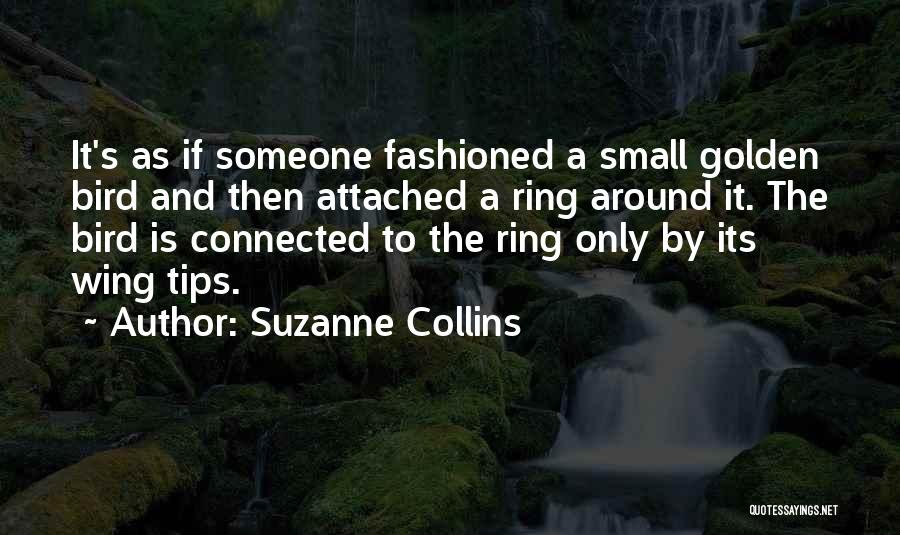 Suzanne Collins Quotes: It's As If Someone Fashioned A Small Golden Bird And Then Attached A Ring Around It. The Bird Is Connected