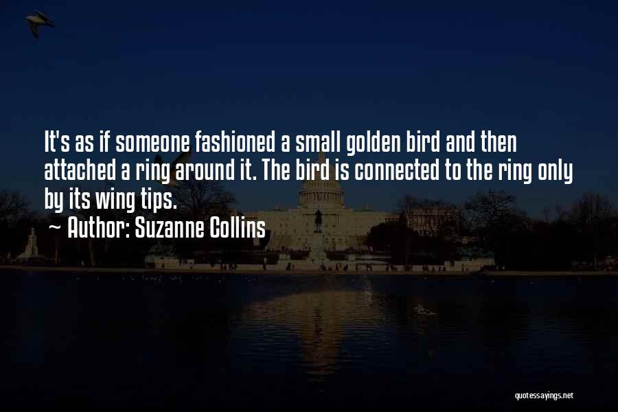 Suzanne Collins Quotes: It's As If Someone Fashioned A Small Golden Bird And Then Attached A Ring Around It. The Bird Is Connected