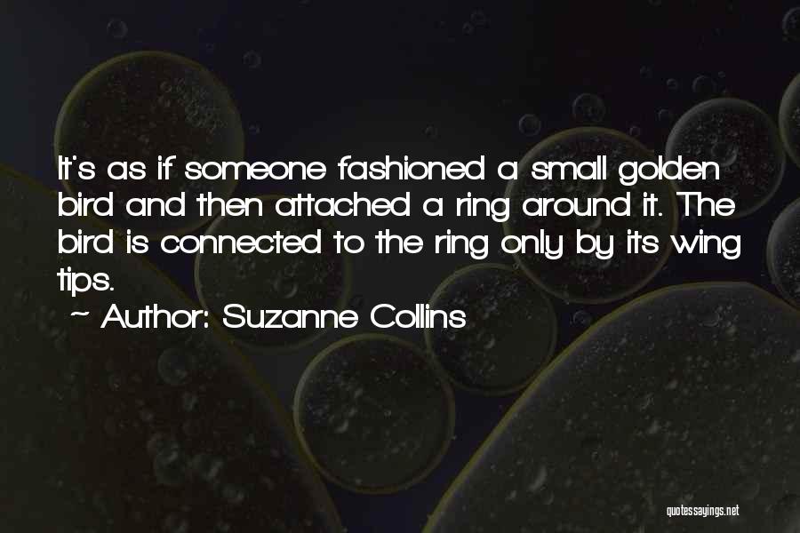 Suzanne Collins Quotes: It's As If Someone Fashioned A Small Golden Bird And Then Attached A Ring Around It. The Bird Is Connected