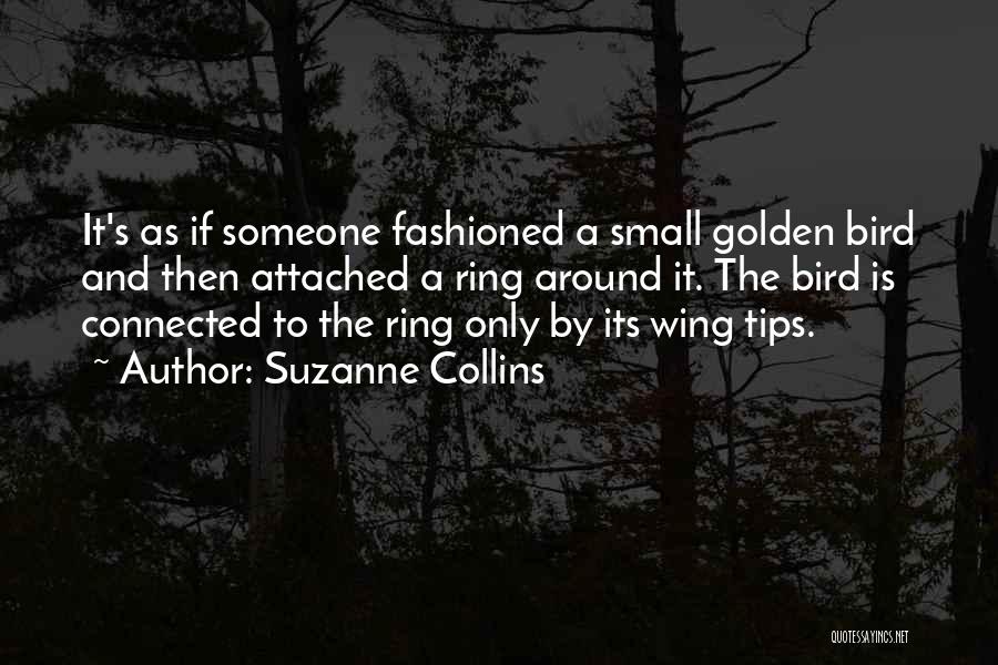 Suzanne Collins Quotes: It's As If Someone Fashioned A Small Golden Bird And Then Attached A Ring Around It. The Bird Is Connected