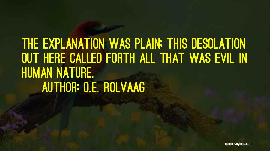 O.E. Rolvaag Quotes: The Explanation Was Plain; This Desolation Out Here Called Forth All That Was Evil In Human Nature.