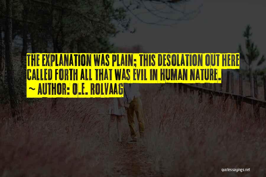O.E. Rolvaag Quotes: The Explanation Was Plain; This Desolation Out Here Called Forth All That Was Evil In Human Nature.