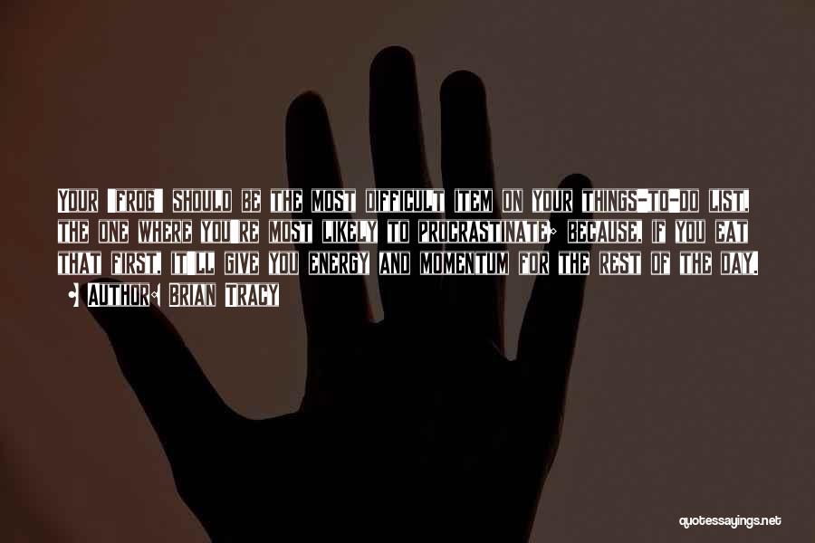 Brian Tracy Quotes: Your 'frog' Should Be The Most Difficult Item On Your Things-to-do List, The One Where You're Most Likely To Procrastinate;