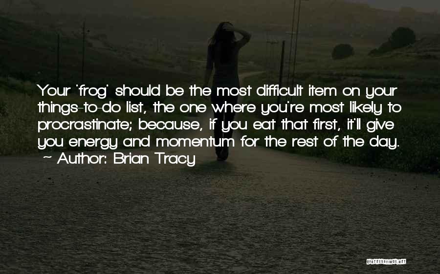 Brian Tracy Quotes: Your 'frog' Should Be The Most Difficult Item On Your Things-to-do List, The One Where You're Most Likely To Procrastinate;