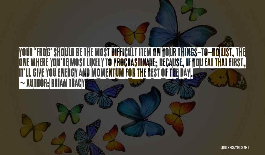 Brian Tracy Quotes: Your 'frog' Should Be The Most Difficult Item On Your Things-to-do List, The One Where You're Most Likely To Procrastinate;