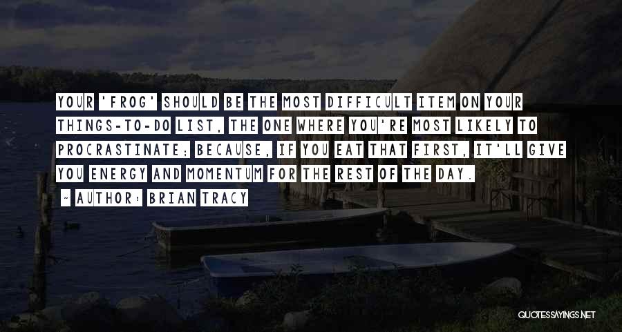 Brian Tracy Quotes: Your 'frog' Should Be The Most Difficult Item On Your Things-to-do List, The One Where You're Most Likely To Procrastinate;