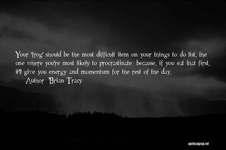 Brian Tracy Quotes: Your 'frog' Should Be The Most Difficult Item On Your Things-to-do List, The One Where You're Most Likely To Procrastinate;