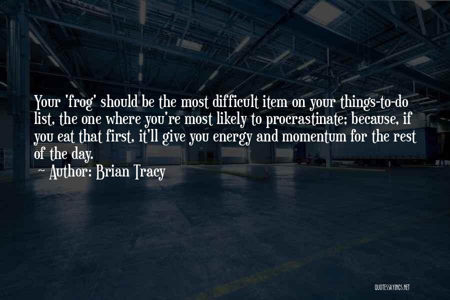 Brian Tracy Quotes: Your 'frog' Should Be The Most Difficult Item On Your Things-to-do List, The One Where You're Most Likely To Procrastinate;