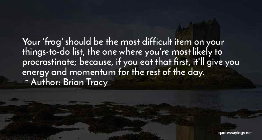 Brian Tracy Quotes: Your 'frog' Should Be The Most Difficult Item On Your Things-to-do List, The One Where You're Most Likely To Procrastinate;