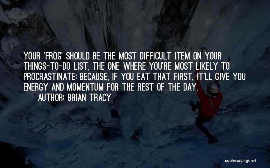 Brian Tracy Quotes: Your 'frog' Should Be The Most Difficult Item On Your Things-to-do List, The One Where You're Most Likely To Procrastinate;