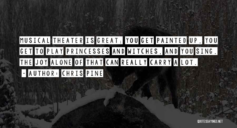 Chris Pine Quotes: Musical Theater Is Great; You Get Painted Up, You Get To Play Princesses And Witches, And You Sing. The Joy