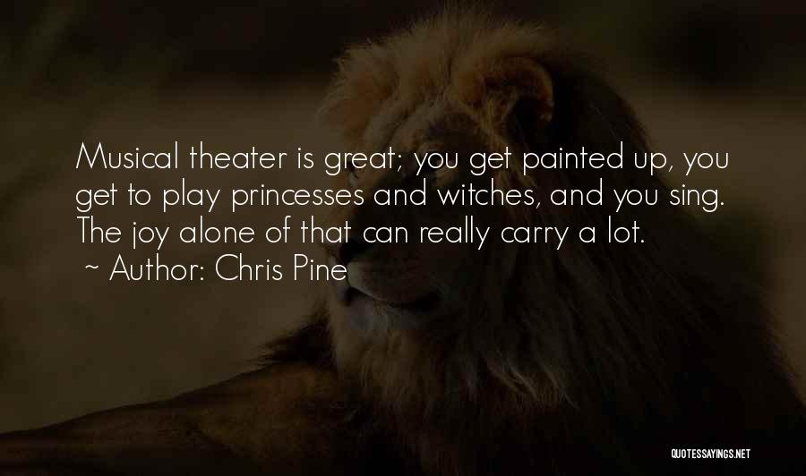 Chris Pine Quotes: Musical Theater Is Great; You Get Painted Up, You Get To Play Princesses And Witches, And You Sing. The Joy