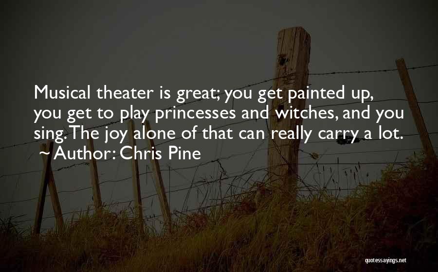 Chris Pine Quotes: Musical Theater Is Great; You Get Painted Up, You Get To Play Princesses And Witches, And You Sing. The Joy