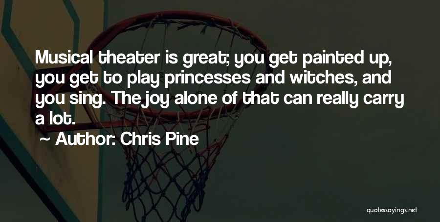 Chris Pine Quotes: Musical Theater Is Great; You Get Painted Up, You Get To Play Princesses And Witches, And You Sing. The Joy