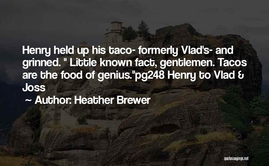 Heather Brewer Quotes: Henry Held Up His Taco- Formerly Vlad's- And Grinned. Little Known Fact, Gentlemen. Tacos Are The Food Of Genius.pg248 Henry