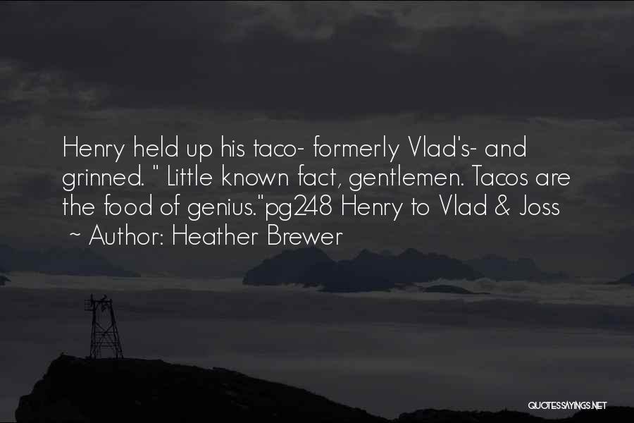 Heather Brewer Quotes: Henry Held Up His Taco- Formerly Vlad's- And Grinned. Little Known Fact, Gentlemen. Tacos Are The Food Of Genius.pg248 Henry