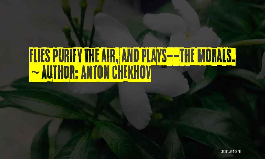 Anton Chekhov Quotes: Flies Purify The Air, And Plays--the Morals.