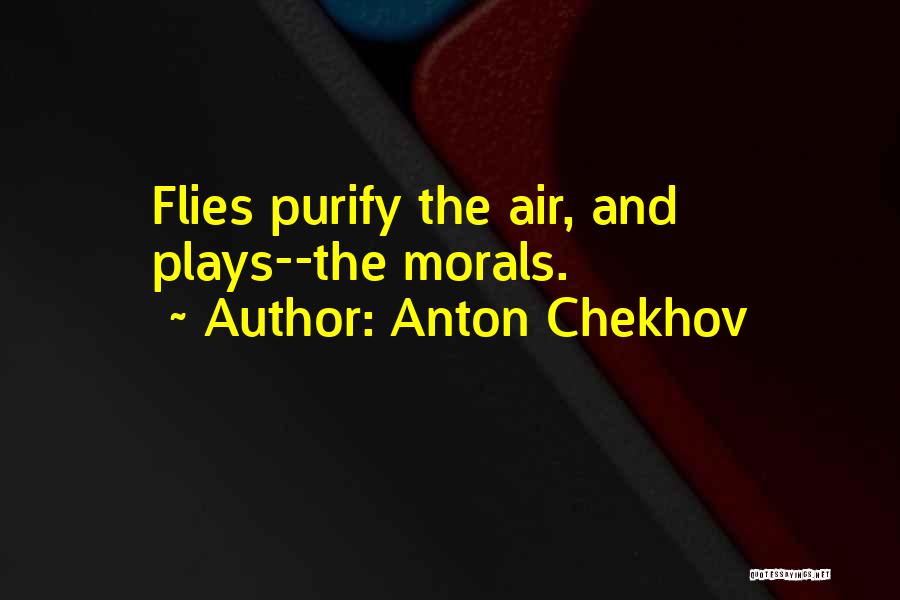 Anton Chekhov Quotes: Flies Purify The Air, And Plays--the Morals.
