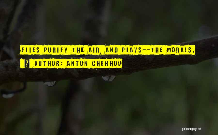 Anton Chekhov Quotes: Flies Purify The Air, And Plays--the Morals.