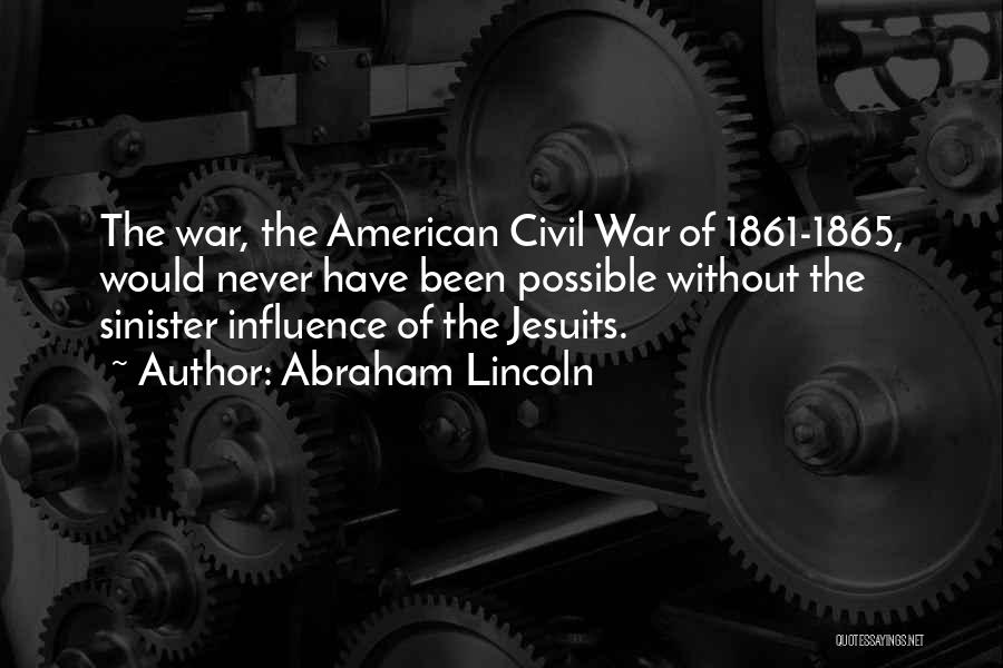 Abraham Lincoln Quotes: The War, The American Civil War Of 1861-1865, Would Never Have Been Possible Without The Sinister Influence Of The Jesuits.