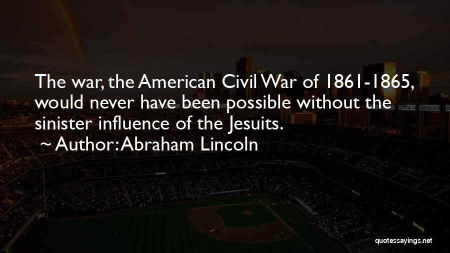 Abraham Lincoln Quotes: The War, The American Civil War Of 1861-1865, Would Never Have Been Possible Without The Sinister Influence Of The Jesuits.