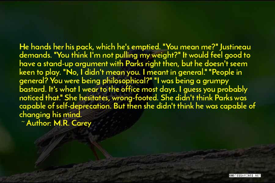 M.R. Carey Quotes: He Hands Her His Pack, Which He's Emptied. You Mean Me? Justineau Demands. You Think I'm Not Pulling My Weight?