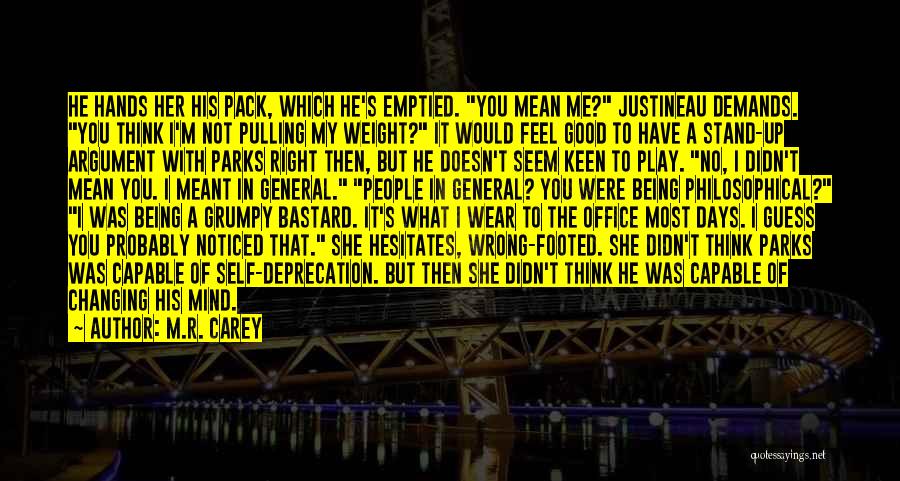 M.R. Carey Quotes: He Hands Her His Pack, Which He's Emptied. You Mean Me? Justineau Demands. You Think I'm Not Pulling My Weight?