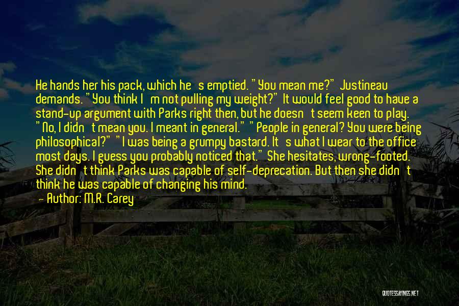 M.R. Carey Quotes: He Hands Her His Pack, Which He's Emptied. You Mean Me? Justineau Demands. You Think I'm Not Pulling My Weight?