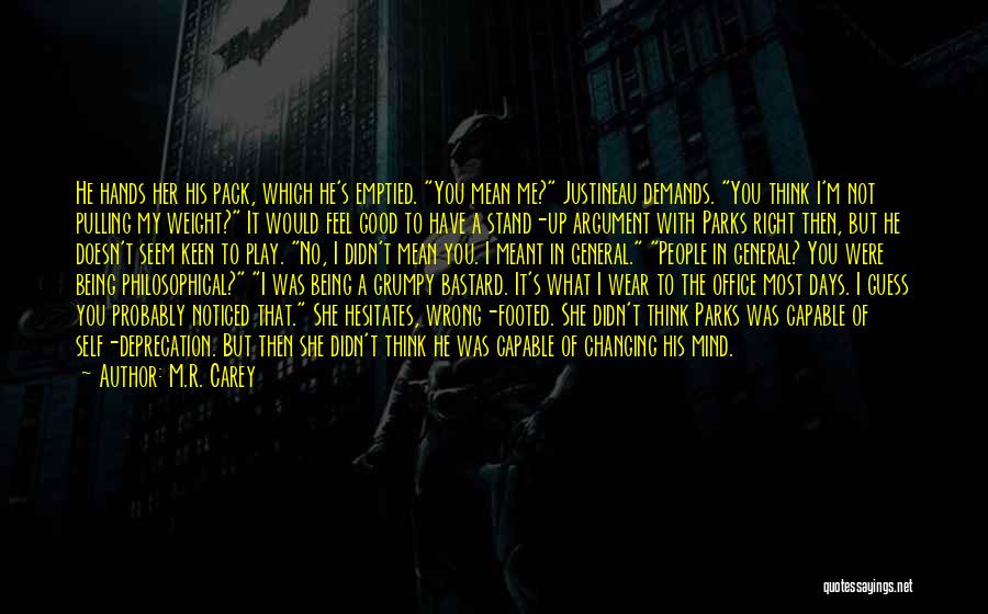 M.R. Carey Quotes: He Hands Her His Pack, Which He's Emptied. You Mean Me? Justineau Demands. You Think I'm Not Pulling My Weight?
