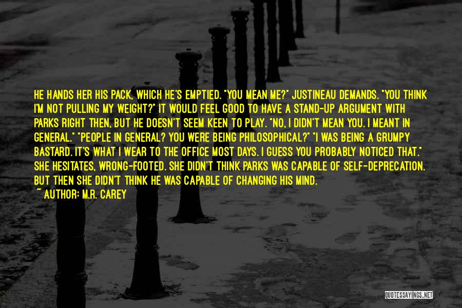 M.R. Carey Quotes: He Hands Her His Pack, Which He's Emptied. You Mean Me? Justineau Demands. You Think I'm Not Pulling My Weight?