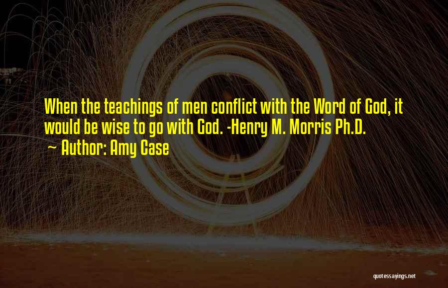 Amy Case Quotes: When The Teachings Of Men Conflict With The Word Of God, It Would Be Wise To Go With God. -henry