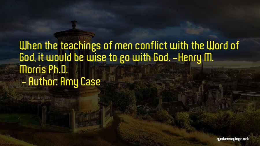 Amy Case Quotes: When The Teachings Of Men Conflict With The Word Of God, It Would Be Wise To Go With God. -henry