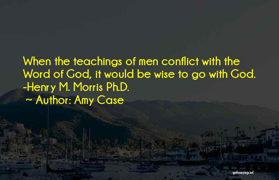 Amy Case Quotes: When The Teachings Of Men Conflict With The Word Of God, It Would Be Wise To Go With God. -henry