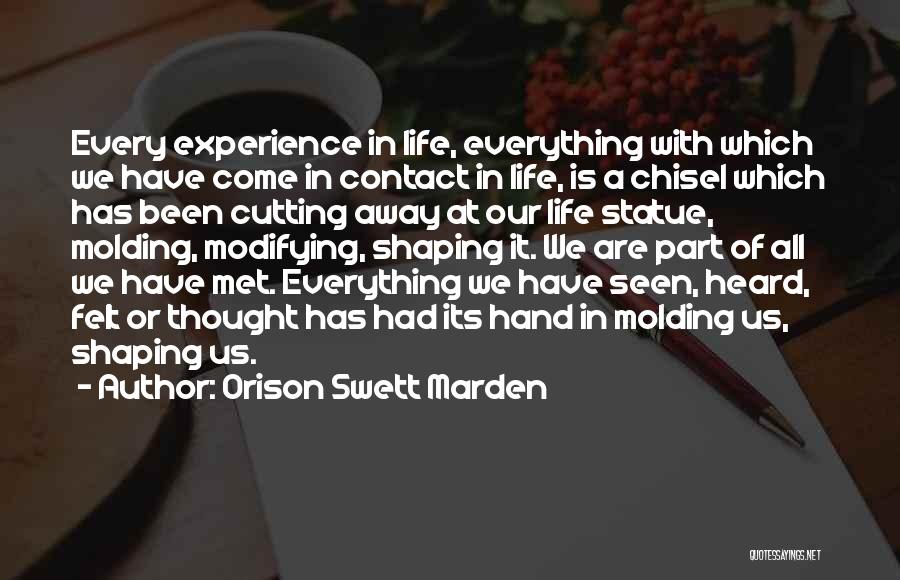 Orison Swett Marden Quotes: Every Experience In Life, Everything With Which We Have Come In Contact In Life, Is A Chisel Which Has Been