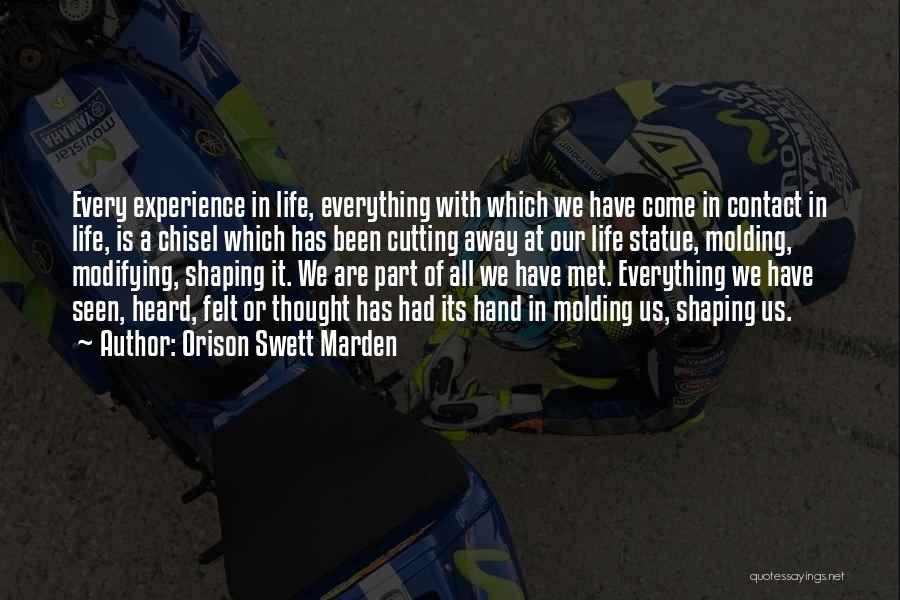 Orison Swett Marden Quotes: Every Experience In Life, Everything With Which We Have Come In Contact In Life, Is A Chisel Which Has Been