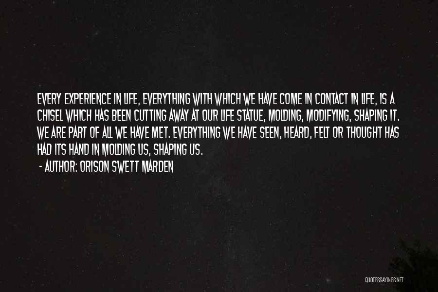 Orison Swett Marden Quotes: Every Experience In Life, Everything With Which We Have Come In Contact In Life, Is A Chisel Which Has Been