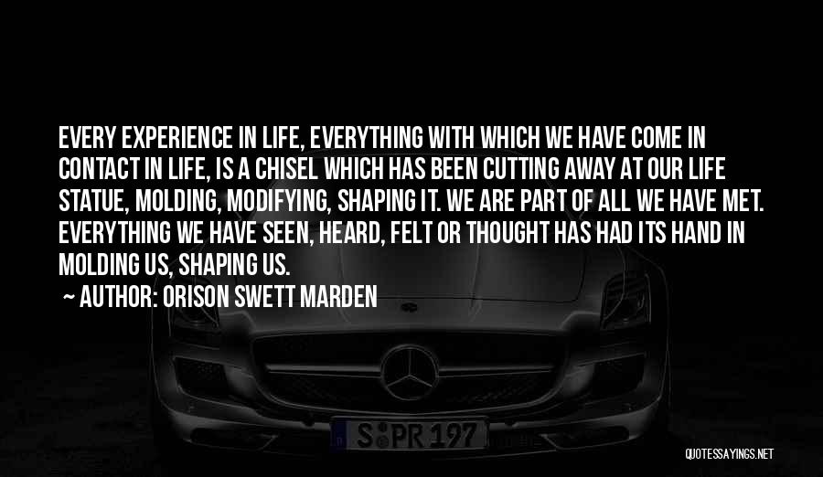 Orison Swett Marden Quotes: Every Experience In Life, Everything With Which We Have Come In Contact In Life, Is A Chisel Which Has Been