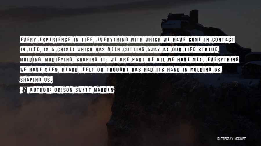 Orison Swett Marden Quotes: Every Experience In Life, Everything With Which We Have Come In Contact In Life, Is A Chisel Which Has Been