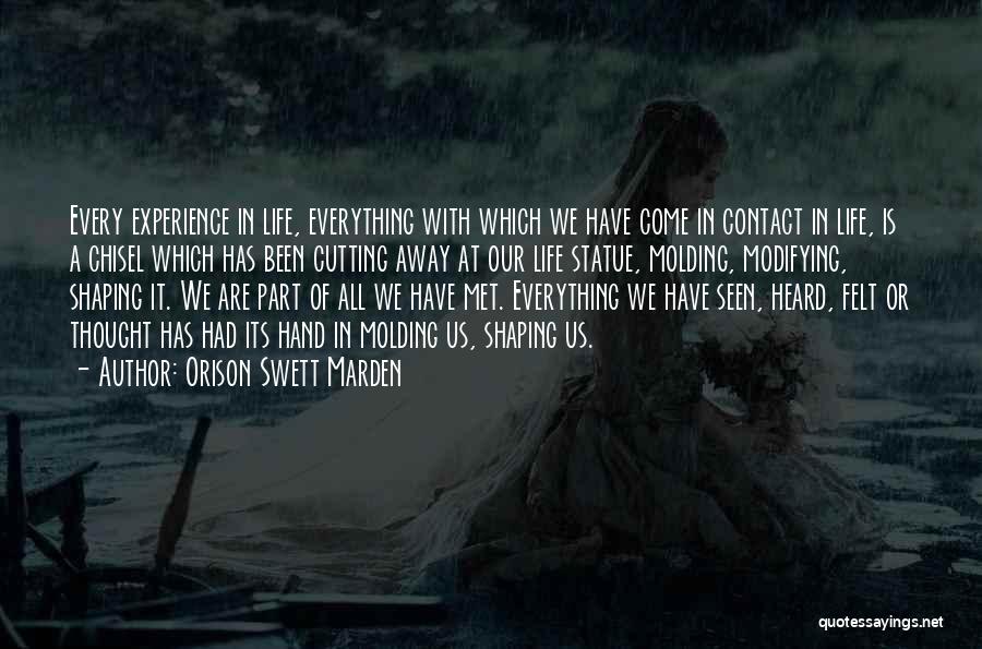 Orison Swett Marden Quotes: Every Experience In Life, Everything With Which We Have Come In Contact In Life, Is A Chisel Which Has Been