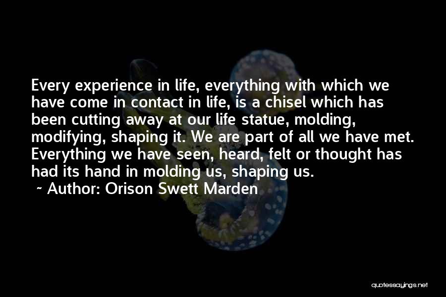 Orison Swett Marden Quotes: Every Experience In Life, Everything With Which We Have Come In Contact In Life, Is A Chisel Which Has Been